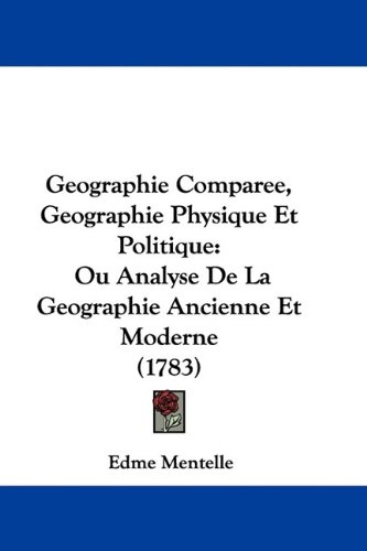 Geographie Comparee, Geographie Physique Et Politique: Ou Analyse de La Geographie Ancienne Et Moderne (1783)
