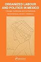 Organized Labour and Politics in Mexico: Changes, Continuities and Contradictions