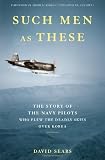 Such Men as These: The Story of the Navy Pilots Who Flew the Deadly Skies over Korea