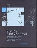 Digital Performance: A History of New Media in Theater, Dance, Performance Art, and Installation (Leonardo Books)