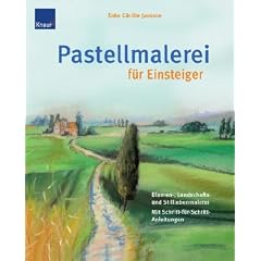 Pastellmalerei f�r Einsteiger: Blumen-, Landschafts- und Stilleben Mit Schritt-f�r-Schritt-Anleitungen