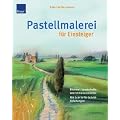 Pastellmalerei f�r Einsteiger: Blumen-, Landschafts- und Stilleben Mit Schritt-f�r-Schritt-Anleitungen