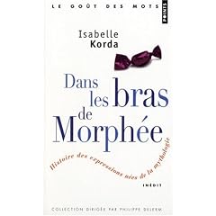 Dans les Bras de Morphee / Petites Histoires des Expressions n�es de la Mythologie