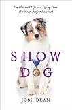 Show Dog: The Charmed Life and Trying Times of a Near-Perfect Purebred