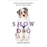 Show Dog: The Charmed Life and Trying Times of a Near-Perfect Purebred
