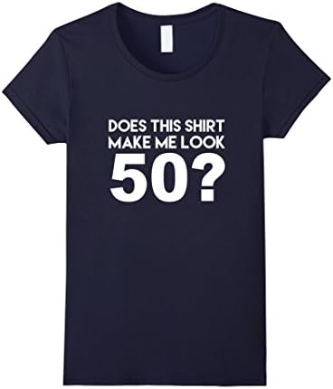 Women's Does This Shirt Make Me Look 50? Funny 50th Birthday Joke Gift T-Shirt Large Navy