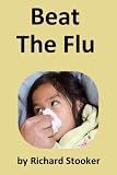 BEAT THE FLU: Protect Yourself and Your Family From Swine Flu, Bird Flu, Pandemic Flu and Seasonal Flu