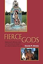 Fierce Gods: Inequality, Ritual, and the Politics of Dignity in a South Indian Village Fierce Gods: Inequality, Ritual, and the Politics of Dignity in a South Indian Village