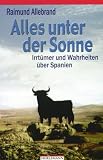 Alles unter der Sonne: Irrt&uuml;mer und Wahrheiten &uuml;ber Spanien - Raimund Allebrand