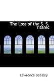 The Loss of the S. S. Titanic: Its Story and Its Lessons