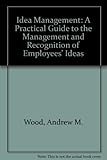 Idea management : a practical guide to the management and recognition of employees' ideas
