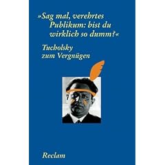Tucholsky zum Vergn�gen: "Sag mal, verehrtes Publikum: bist du wirklich so dumm?"