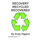 RECOVERY RECYCLED RECOVERED ~ Andy Higgins