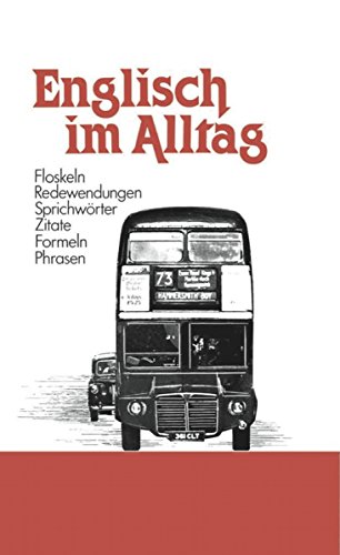 Englisch im Alltag: Alphabetisch geordnetes Nachschlagewerk von englischen Sentenzen, Sprichwörtern, Phrasen, Floskeln, Redewendungen, Zitaten und Formeln ... aus allen Lebensbereichen (German Edition)