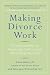 Making Divorce Work: 8 Essential Keys to Resolving Conflict and Rebuilding Your Life