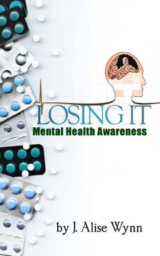 Losing It: Mental Health Awareness, by J. Alise Wynn