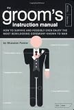 The Groom's Instruction Manual: How to Survive and Possibly Even Enjoy the Most Bewildering Ceremony Known to Man