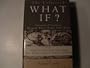The Collected What If? Eminent Historians Imagine What Might Have Been