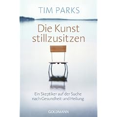 Die Kunst stillzusitzen: Ein Skeptiker auf der Suche nach Gesundheit und Heilung