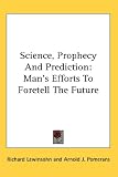 Science, Prophecy And Prediction: Man's Efforts To Foretell The Future