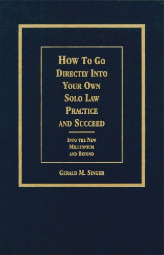 How to Go Directly into Your Own Solo Law Practice and Succeed: Into the New Millennium and Beyond