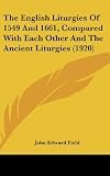 The English Liturgies Of 1549 And 1661, Compared With Each Other And The Ancient Liturgies (1920)