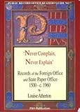 Never complain, never explain : records of the Foreign Office and State Paper Office 1500-c.1960