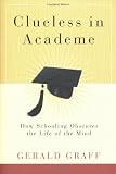 Clueless in Academe: How Schooling Obscures the Life of the Mind