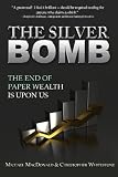 The Silver Bomb: The End Of Paper Wealth Is Upon Us (Volume 1)