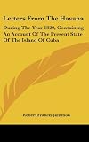 Letters From The Havana: During The Year 1820, Containing An Account Of The Present State Of The Island Of Cuba