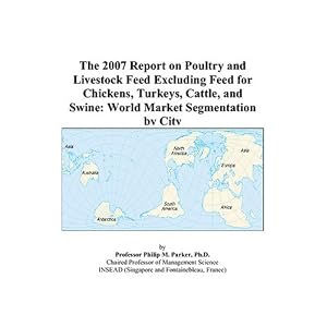 The 2007 Report on Poultry and Livestock Feed Excluding Feed for Chickens, Turkeys, Cattle, and Swine: World Market Segmentation by City