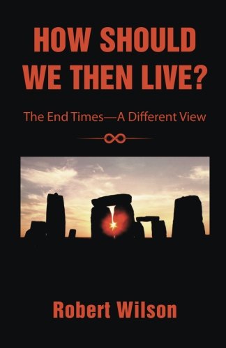 How Should We Then Live?: The End Times-A Different View