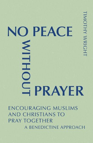 No Peace Without Prayer: Encouraging Muslims and Christians to Pray Together; A Benedictine Approach (Monastic Interreligious Dialogue)