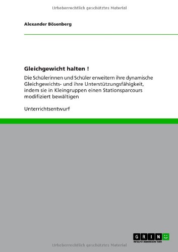 Grin Verlag Gleichgewicht halten !: Die Sch&uuml;lerinnen und Sch&uuml;ler erweitern ihre dynamische Gleichgewichts- und ihre Unterst&uuml;tzungsf&auml;higkeit, indem ...