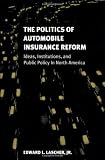 The Politics of Automobile Insurance Reform: Ideas, Institutions, and Public Policy in North America (American Governance and Public Policy series)