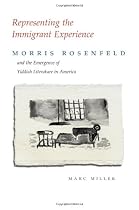 Representing the Immigrant Experience: Morris Rosenfeld and the Emergence of Yiddish Literature (Judaic Traditions in Literature, Music, and Art)