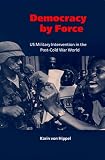 Democracy by Force: US Military Intervention in the Post-Cold War World (LSE Monographs in International Studies)