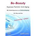 Be-Beauty Hypnose Technik / Anti Aging. Mit Selbsthypnose zur Zellverj�ngung. F�r Sie und Ihn. Hochwirksam und effektiv
