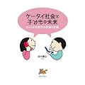 ケータイ社会と子どもの未来ーネット安全教育の理論と実践ー