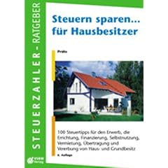 Steuern sparen... f�r Hausbesitzer: 100 Steuertipps f�r den Erwerb, die Errichtung, Finanzierung, Vermietung von Haus- und Grundbesitz