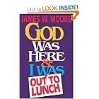 God Was Here and I Was Out to Lunch by James W. Moore