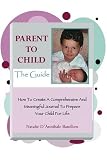 Parent To ChildThe Guide: How To Create A Comprehensive And Meaningful Journal To Prepare Your Child For Life