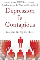 Depression Is Contagious: How the Most Common Mood Disorder Is Spreading Around the World and How to Stop It Depression Is Contagious: How the Most Common Mood Disorder Is Spreading Around the World and How to Stop It