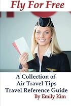 Fly for Free: A Collection of Air Travel Tips Travel Reference Guide