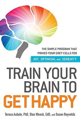 Train Your Brain to Get Happy: The Simple Program That Primes Your Gray Cells for Joy, Optimism, and Serenity   [TRAIN YOUR BRAIN TO GET HAPPY] [Paperback]