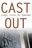 Cast Out: Queer Lives in Theater (Triangulations: Lesbian/Gay/Queer Theater/Drama/Performance)