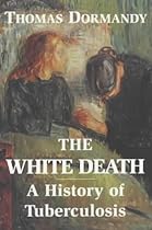 The White Death: A History of Tuberculosis