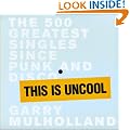 This is Uncool: The 500 Greatest Singles Since Punk and Disco