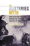 The Blitzkrieg Myth : How Hitler And The Allies Misread  The Strategic Realities Of World War II