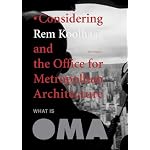 What Is Oma: Considering Rem Koolhaas And The Office For Metropolitan Architecture book cover